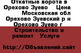 Откатные ворота в Орехово-Зуево. › Цена ­ 26 000 - Московская обл., Орехово-Зуевский р-н, Орехово-Зуево г. Строительство и ремонт » Услуги   